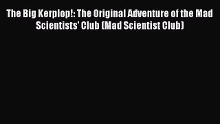 Download The Big Kerplop!: The Original Adventure of the Mad Scientists' Club (Mad Scientist