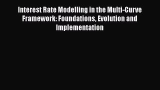 Read Interest Rate Modelling in the Multi-Curve Framework: Foundations Evolution and Implementation