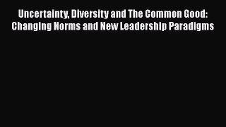 Read Uncertainty Diversity and The Common Good: Changing Norms and New Leadership Paradigms
