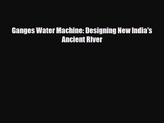 Download Ganges Water Machine: Designing New India's Ancient River [Read] Online