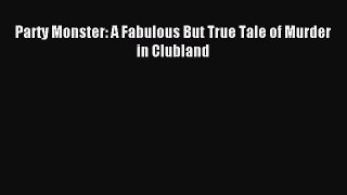 Read Party Monster: A Fabulous But True Tale of Murder in Clubland PDF Online