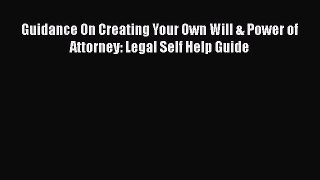 Read Book Guidance On Creating Your Own Will & Power of Attorney: Legal Self Help Guide E-Book