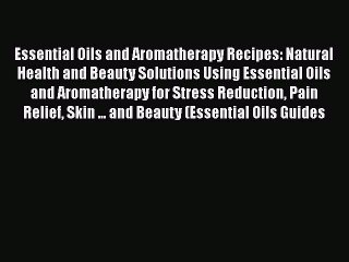 Read Essential Oils and Aromatherapy Recipes: Natural Health and Beauty Solutions Using Essential