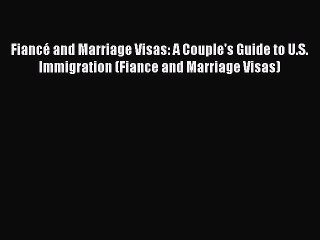 Read Book FiancÃ© and Marriage Visas: A Couple's Guide to U.S. Immigration (Fiance and Marriage