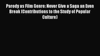 Read Parody as Film Genre: Never Give a Saga an Even Break (Contributions to the Study of Popular