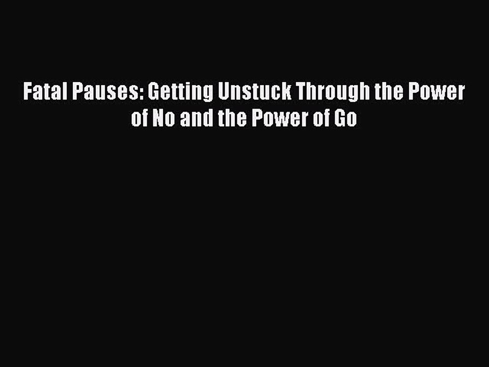 Read Fatal Pauses: Getting Unstuck Through the Power of No and the Power of Go Ebook Free