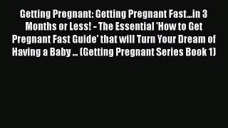 Read Getting Pregnant: Getting Pregnant Fast...in 3 Months or Less! - The Essential 'How to