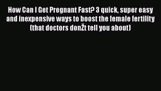 Read How Can I Get Pregnant Fast? 3 quick super easy and inexpensive ways to boost the female