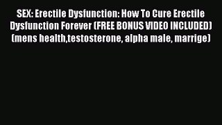 Read SEX: Erectile Dysfunction: How To Cure Erectile Dysfunction Forever (FREE BONUS VIDEO