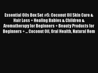 Read Essential Oils Box Set #5: Coconut Oil Skin Care & Hair Loss + Healing Babies & Children