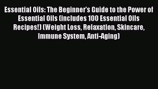 Read Essential Oils: The Beginner's Guide to the Power of Essential Oils (includes 100 Essential