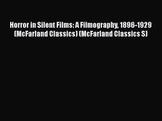 Read Horror in Silent Films: A Filmography 1896-1929 (McFarland Classics) (McFarland Classics