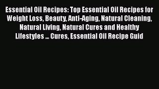Read Essential Oil Recipes: Top Essential Oil Recipes for Weight Loss Beauty Anti-Aging Natural