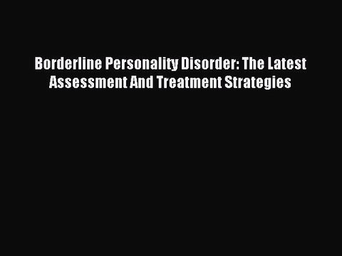 Read Borderline Personality Disorder: The Latest Assessment And Treatment Strategies PDF Online