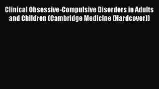 Read Clinical Obsessive-Compulsive Disorders in Adults and Children (Cambridge Medicine (Hardcover))