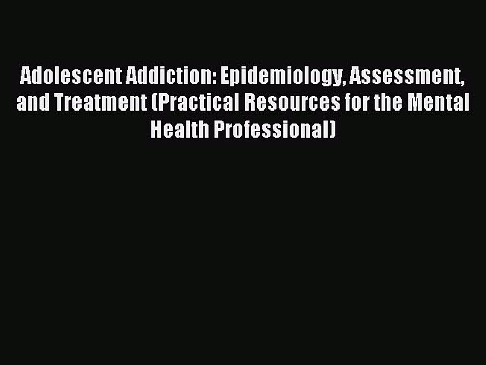 Read Adolescent Addiction: Epidemiology Assessment and Treatment (Practical Resources for the