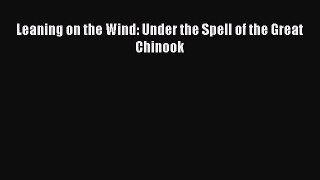 Read Leaning on the Wind: Under the Spell of the Great Chinook PDF Online