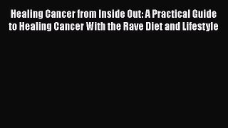 [PDF] Healing Cancer from Inside Out: A Practical Guide to Healing Cancer With the Rave Diet