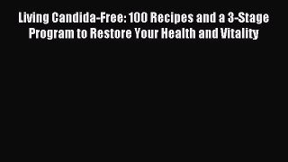 Read Living Candida-Free: 100 Recipes and a 3-Stage Program to Restore Your Health and Vitality