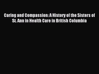 Read Caring and Compassion: A History of the Sisters of St. Ann in Health Care in British Columbia