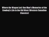 Download Where the Wagon Led: One Man's Memories of the Cowboy's Life in the Old West (Western