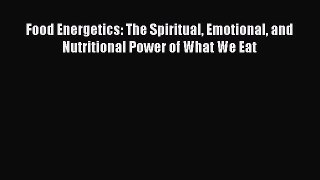 [PDF] Food Energetics: The Spiritual Emotional and Nutritional Power of What We Eat Free Books
