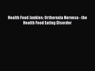 [Online PDF] Health Food Junkies: Orthorexia Nervosa - the Health Food Eating Disorder Free