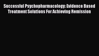 Read Successful Psychopharmacology: Evidence Based Treatment Solutions For Achieving Remission