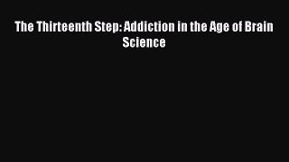 Read The Thirteenth Step: Addiction in the Age of Brain Science Ebook Free