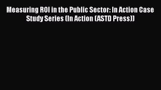 Read Measuring ROI in the Public Sector: In Action Case Study Series (In Action (ASTD Press))