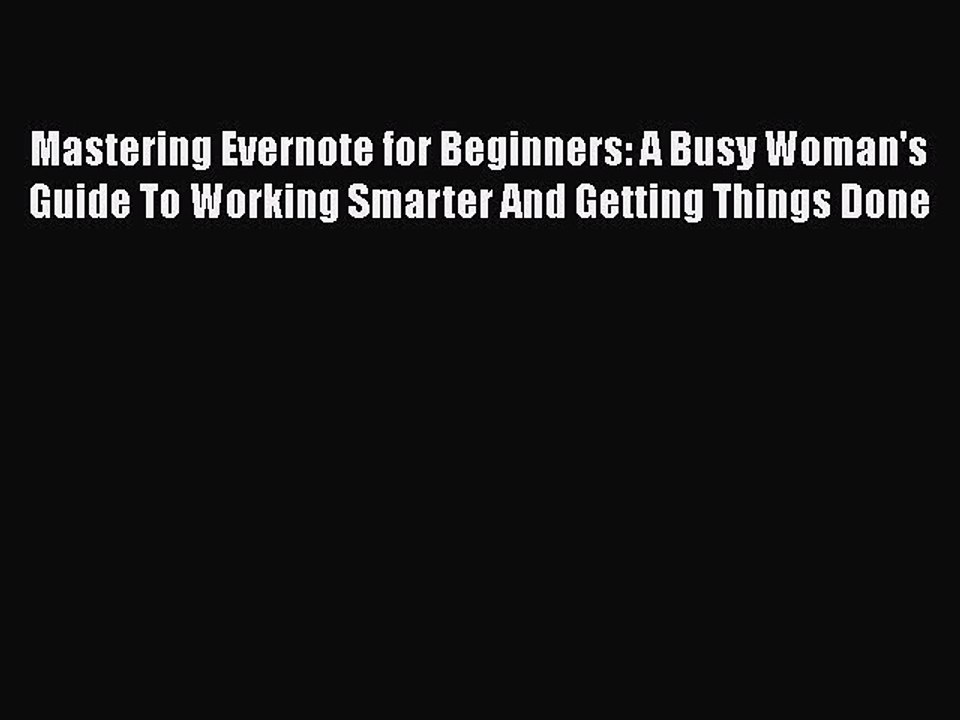 Read Mastering Evernote for Beginners: A Busy Woman's Guide To Working Smarter And Getting