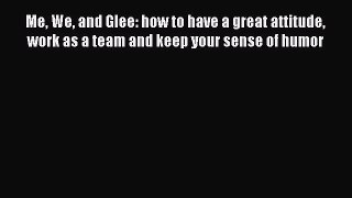 Read Me We and Glee: how to have a great attitude work as a team and keep your sense of humor