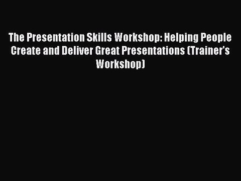 Read The Presentation Skills Workshop: Helping People Create and Deliver Great Presentations