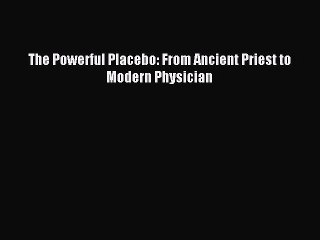 Download The Powerful Placebo: From Ancient Priest to Modern Physician Ebook Free