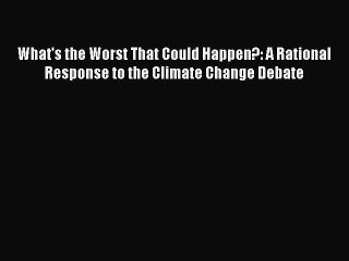 Read What's the Worst That Could Happen?: A Rational Response to the Climate Change Debate