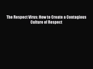 Read The Respect Virus: How to Create a Contagious Culture of Respect Ebook Free