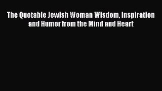 Read The Quotable Jewish Woman Wisdom Inspiration and Humor from the Mind and Heart E-Book