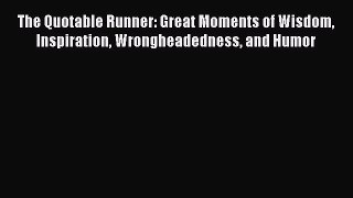 Read The Quotable Runner: Great Moments of Wisdom Inspiration Wrongheadedness and Humor E-Book
