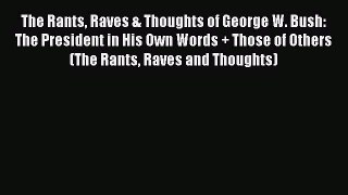 Download The Rants Raves & Thoughts of George W. Bush: The President in His Own Words + Those