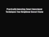 Read Practically Investing: Smart Investment Techniques Your Neighbour Doesn't Know Ebook Free