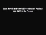 Read Latin American Heroes: Liberators and Patriots from 1500 to the Present Ebook Free