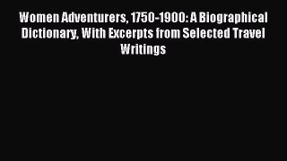 Read Women Adventurers 1750-1900: A Biographical Dictionary With Excerpts from Selected Travel