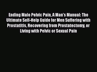 [Online PDF] Ending Male Pelvic Pain A Man's Manual: The Ultimate Self-Help Guide for Men Suffering