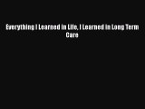 Read Everything I Learned in Life I Learned in Long Term Care Ebook Free