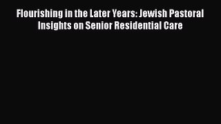 Read Flourishing in the Later Years: Jewish Pastoral Insights on Senior Residential Care Ebook