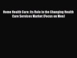 Read Home Health Care: Its Role in the Changing Health Care Services Market (Focus on Men)