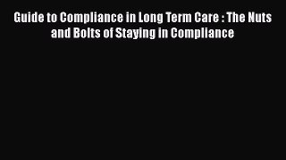 Read Guide to Compliance in Long Term Care : The Nuts and Bolts of Staying in Compliance Ebook