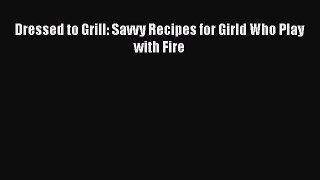 [PDF] Dressed to Grill: Savvy Recipes for Girld Who Play with Fire Download Online