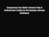 Read Conquering Your Child's Chronic Pain: A Pediatrician's Guide for Reclaiming a Normal Childhood