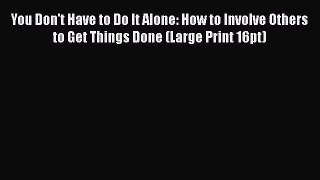 Download You Don't Have to Do It Alone: How to Involve Others to Get Things Done (Large Print